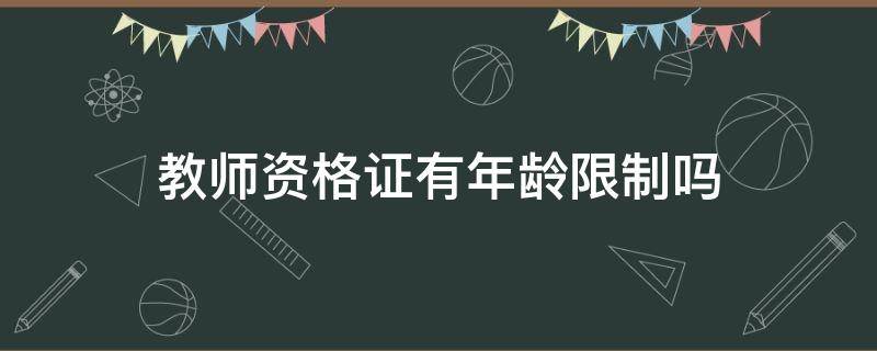 教师资格证有年龄限制吗（小学教师资格证有年龄限制吗）