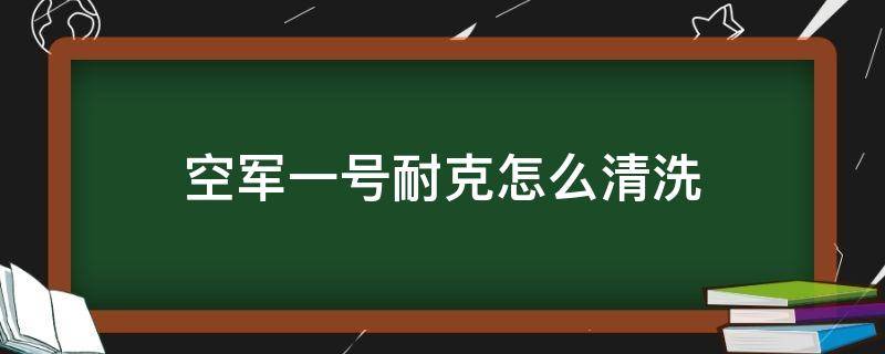 空军一号耐克怎么清洗（空军一号耐克如何清洗）