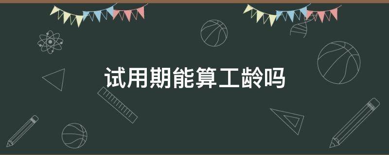 试用期能算工龄吗 试用期算不算工龄工资