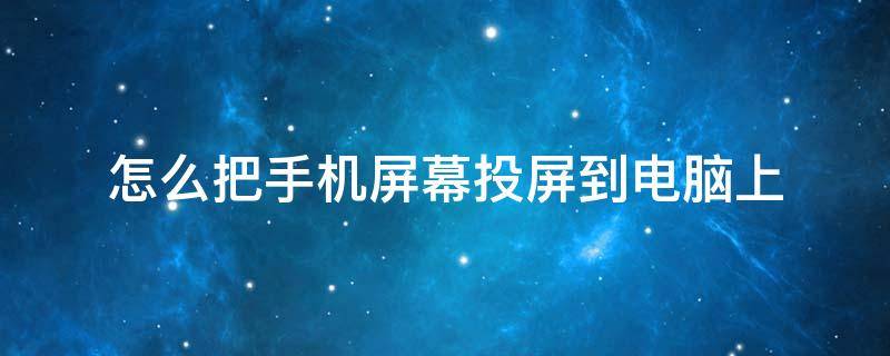 怎么把手机屏幕投屏到电脑上（怎么把手机屏幕投屏到电脑上华为）