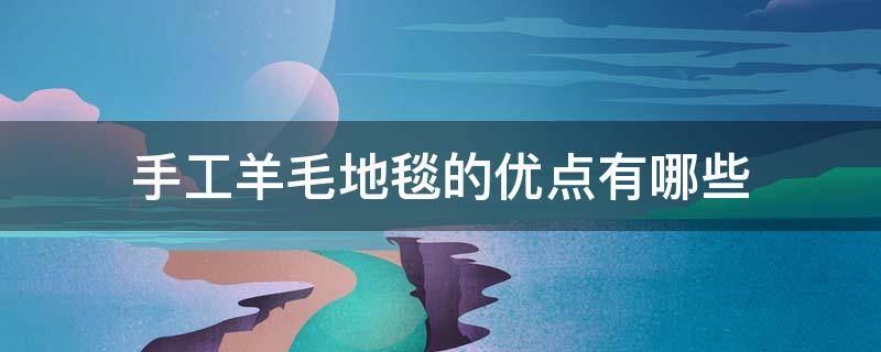 手工羊毛地毯的优点有哪些 羊毛地毯的缺点