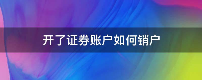 开了证券账户如何销户（开过的证券账户怎么销户）