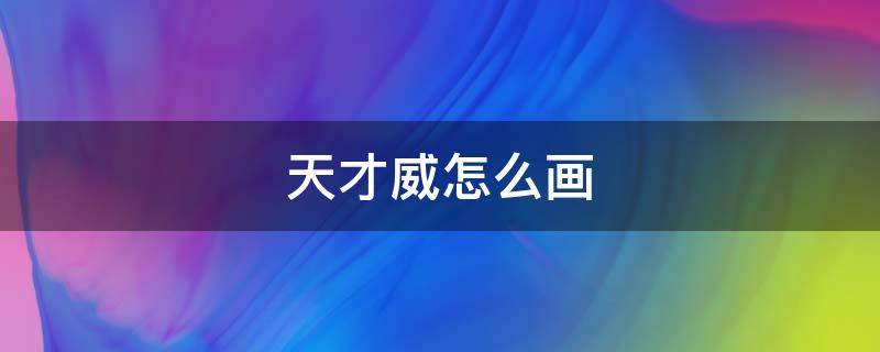 天才威怎么画 天才威怎么画简单