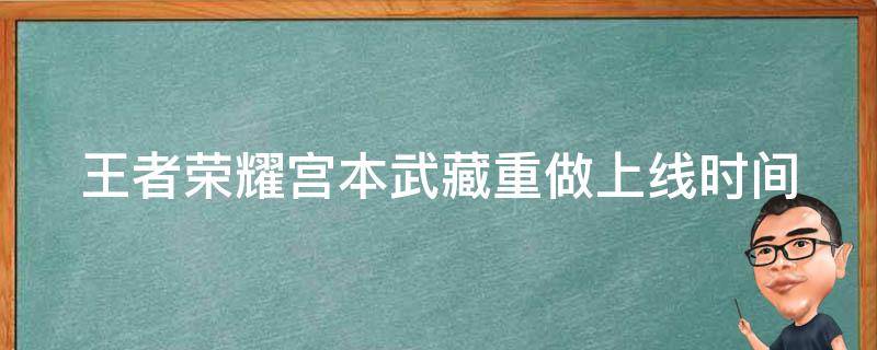 王者荣耀宫本武藏重做上线时间 王者荣耀宫本武藏重做上线时间是多少