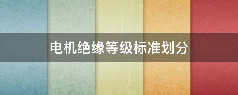 电机绝缘等级标准划分 电机的绝缘等级分类