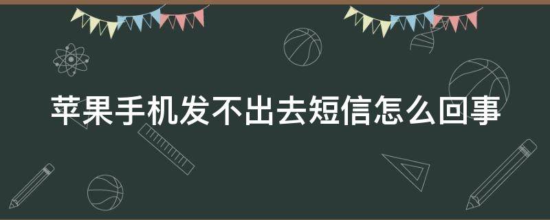 苹果手机发不出去短信怎么回事（苹果手机发不出去短信怎么回事-原因须知）