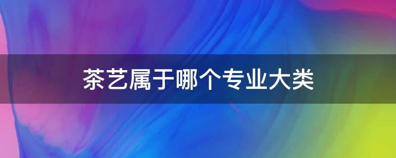 茶艺属于哪个专业大类 茶艺师大学属于是什么专业