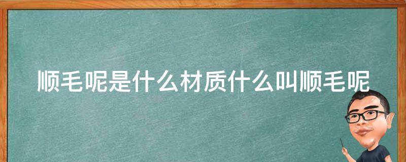 顺毛呢是什么材质什么叫顺毛呢 顺毛毛呢的面料怎么样