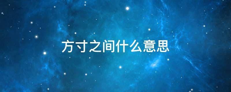 方寸之间什么意思 能知所止,则方寸之间什么意思