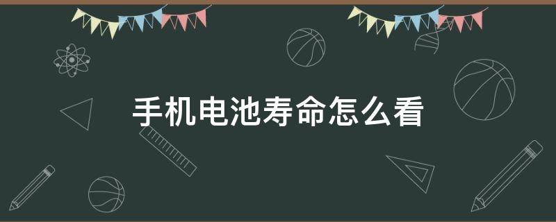 手机电池寿命怎么看（安卓手机电池寿命怎么看）