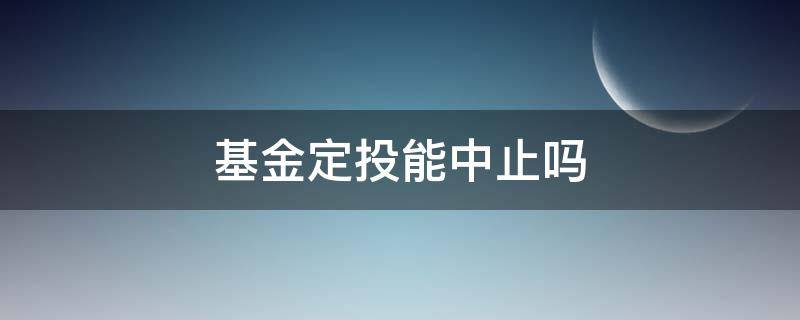 基金定投能中止吗 定投基金可以随时终止吗