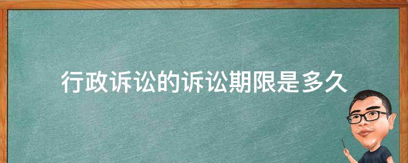 行政诉讼的诉讼期限是多久（提起行政诉讼的期限是多久）