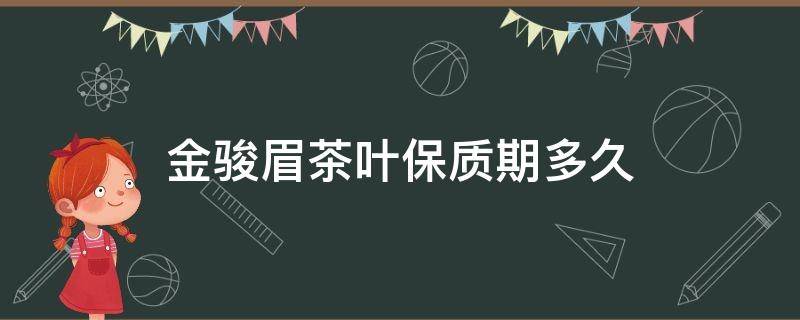 金骏眉茶叶保质期多久 金骏眉茶叶保质期多久?