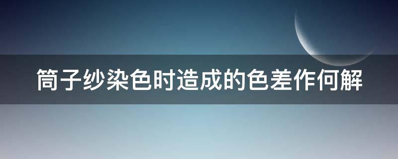 筒子纱染色时造成的色差作何解 筒子纱染色的工序要求