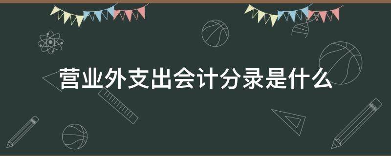 营业外支出会计分录是什么 营业外支出的会计处理分录