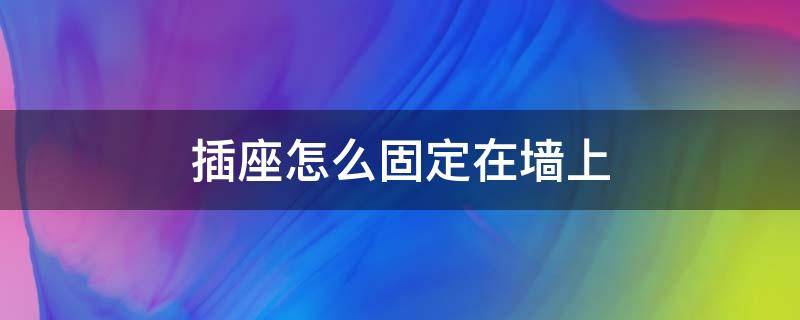 插座怎么固定在墙上 明线插座怎么固定在墙上