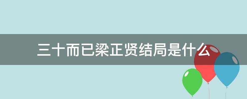 三十而已梁正贤结局是什么 三十而已梁正贤到底喜欢谁