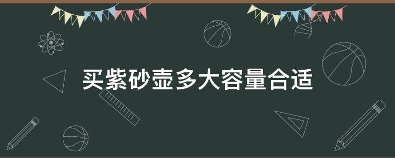 买紫砂壶多大容量合适 紫砂壶容积多大的好