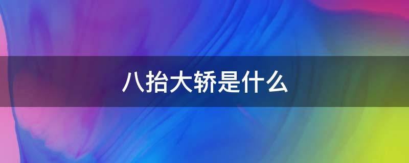 八抬大轿是什么 八抬大轿是什么级别