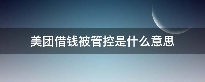 美团借钱被管控是什么意思 美团借钱用户被管控是什么意思