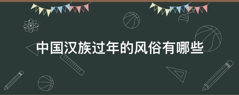 中国汉族过年的风俗有哪些（汉族过年的风俗有哪些）