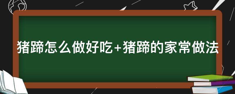 猪蹄怎么做好吃 猪蹄怎么做好吃又软烂