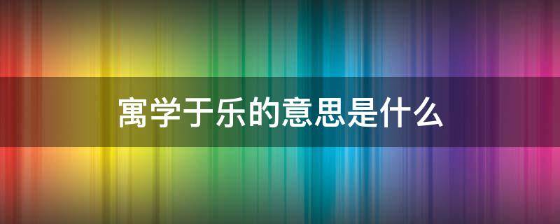 寓学于乐的意思是什么 寓学于趣下一句是什么