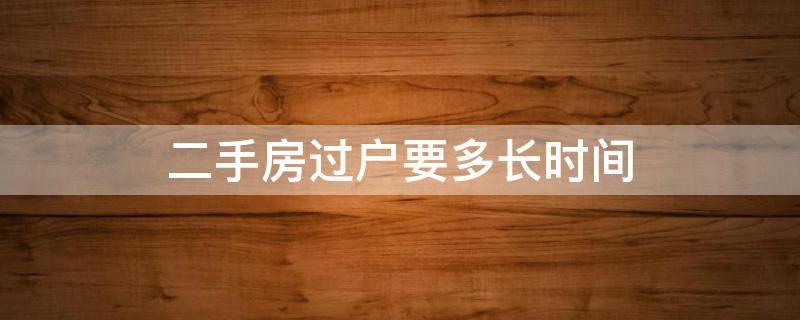二手房过户要多长时间 二手房过户要多长时间拿房产证重庆