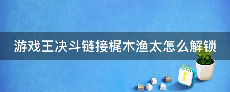 游戏王决斗链接梶木渔太怎么解锁（游戏王决斗链接梶木渔太怎么获得）