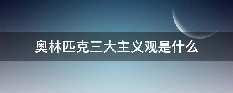 奥林匹克三大主义观是什么（奥林匹克三大主义的核心价值观）