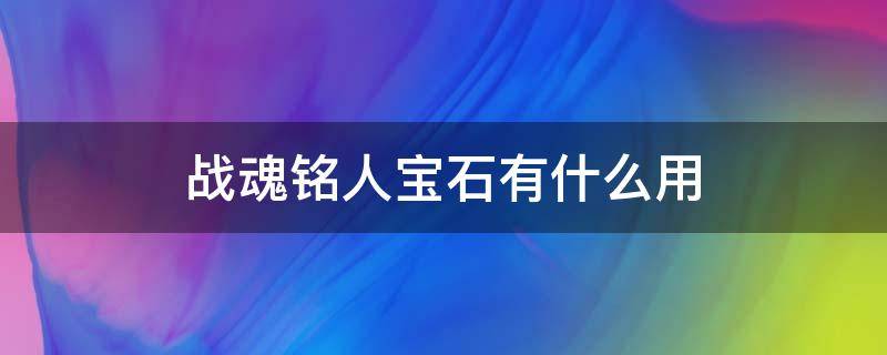 战魂铭人宝石有什么用（战魂铭人宝石作用）