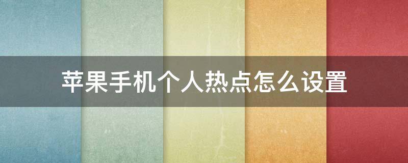 苹果手机个人热点怎么设置 苹果手机个人热点怎么设置一个人使用