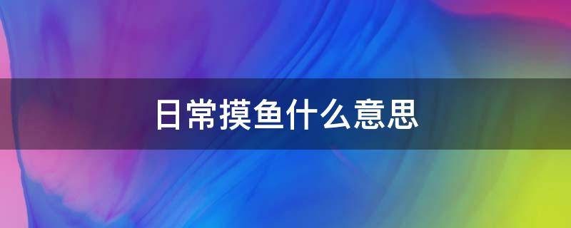 日常摸鱼什么意思 日常摸鱼啥意思