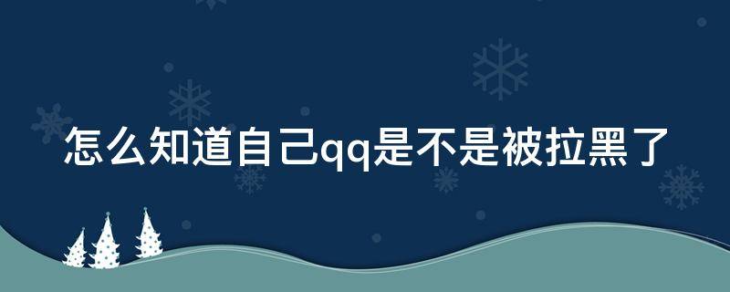 怎么知道自己qq是不是被拉黑了（怎么知道自己qq是不是被拉黑了微信）