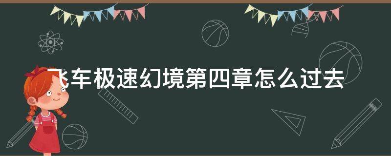 飞车极速幻境第四章怎么过去（飞车手游极速幻境第四章最后怎么走）