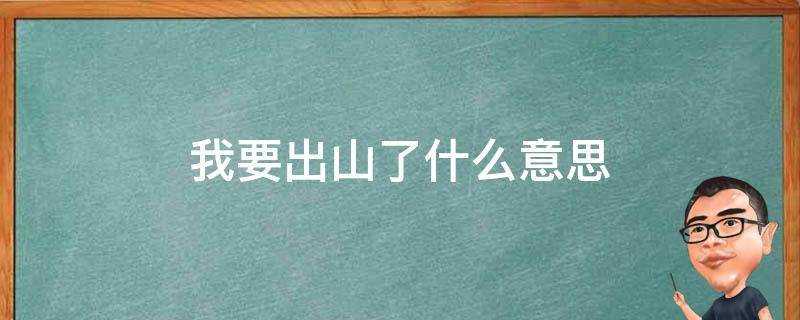 我要出山了什么意思 出山了下一句说什么