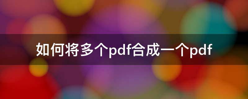 如何将多个pdf合成一个pdf（怎么把几个pdf合并成一个pdf文件）