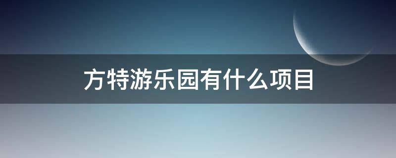 方特游乐园有什么项目 泰安方特游乐园有什么项目