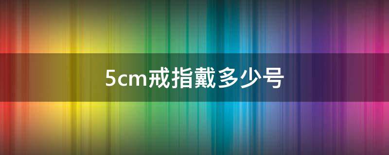 5cm戒指戴多少号（7cm戒指戴多少号）