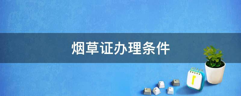 烟草证办理条件 烟草证办理条件距离