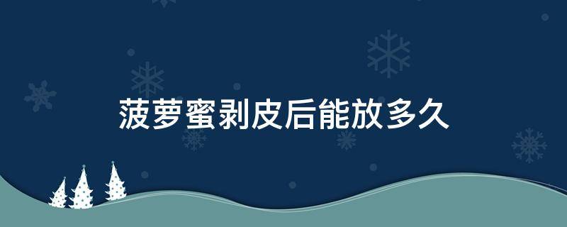 菠萝蜜剥皮后能放多久 菠萝蜜剥了皮能放多久