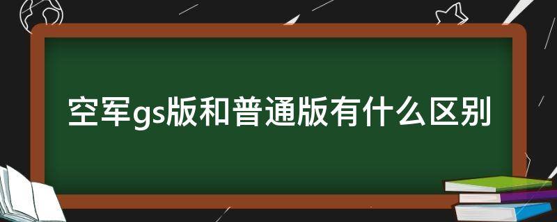 空军gs版和普通版有什么区别 空军gs和正常款有什么区别