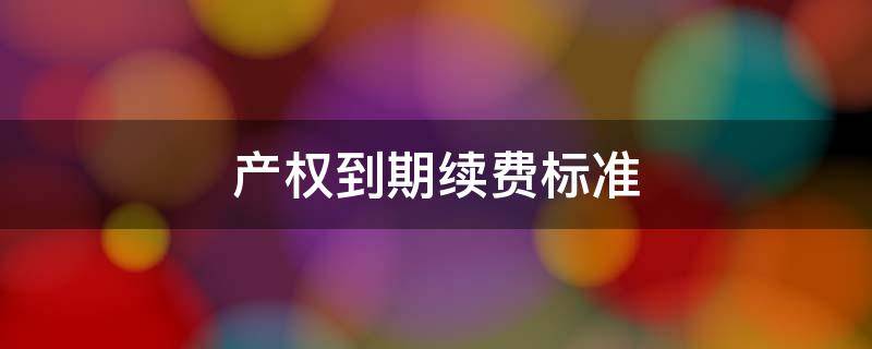 产权到期续费标准 20年产权到期续费标准