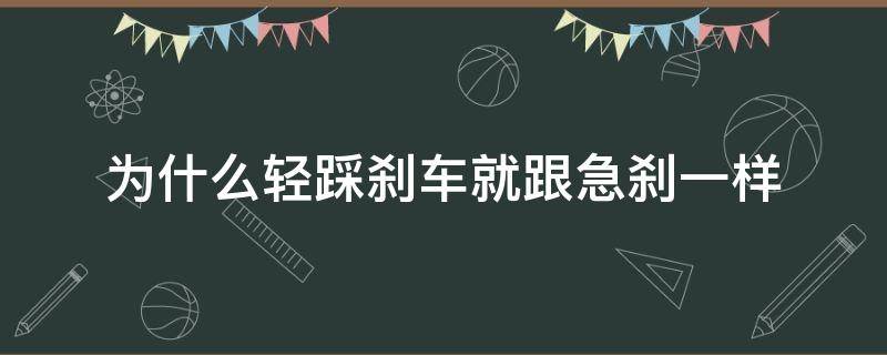 为什么轻踩刹车就跟急刹一样（为什么轻踩刹车就跟急刹一样出现制动系统故障）