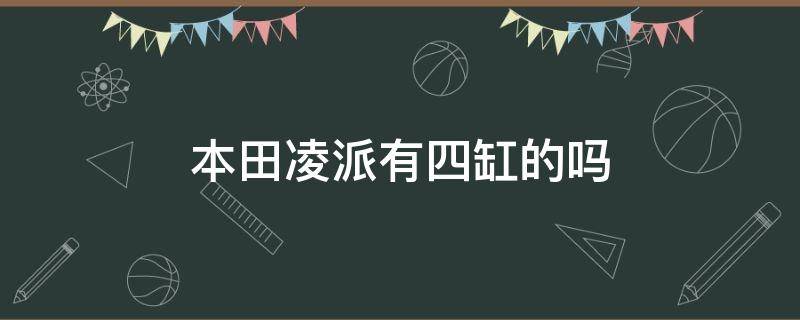 本田凌派有四缸的吗 本田凌派是三缸还是四缸车