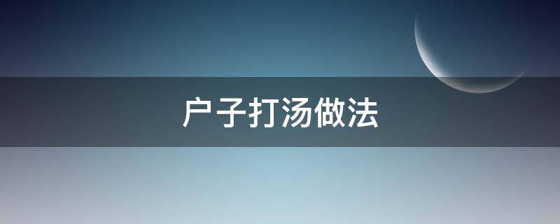 户子打汤做法 瓠子汤的做法