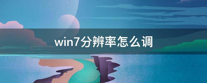 win7分辨率怎么调（win7分辨率怎么调整）