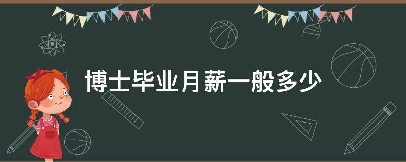 博士毕业月薪一般多少 博士毕业月薪一般多少钱