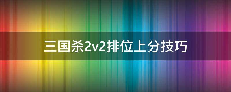 三国杀2v2排位上分技巧（三国杀2v2段位）