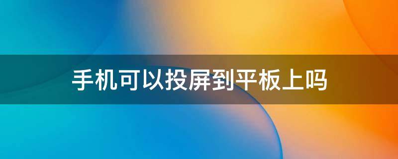 手机可以投屏到平板上吗（苹果手机可以投屏到平板上吗）